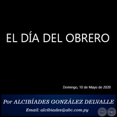 EL DÍA DEL OBRERO - Por ALCIBÍADES GONZÁLEZ DELVALLE - Domingo, 10 de Mayo de 2020